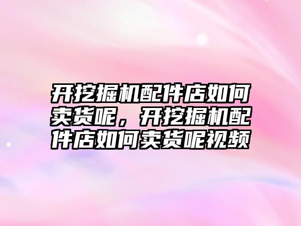 開挖掘機配件店如何賣貨呢，開挖掘機配件店如何賣貨呢視頻