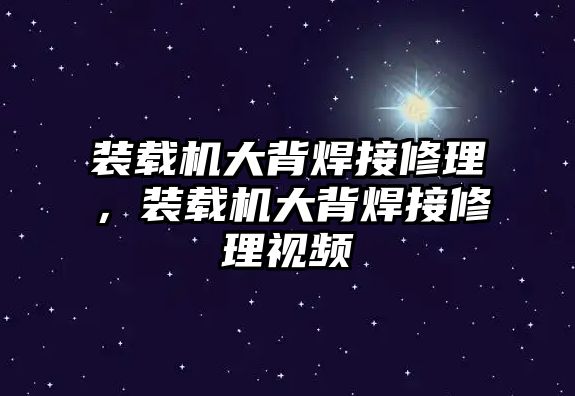 裝載機大背焊接修理，裝載機大背焊接修理視頻