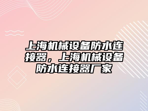 上海機械設(shè)備防水連接器，上海機械設(shè)備防水連接器廠家