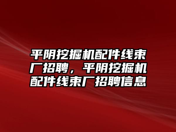 平陰挖掘機(jī)配件線束廠招聘，平陰挖掘機(jī)配件線束廠招聘信息