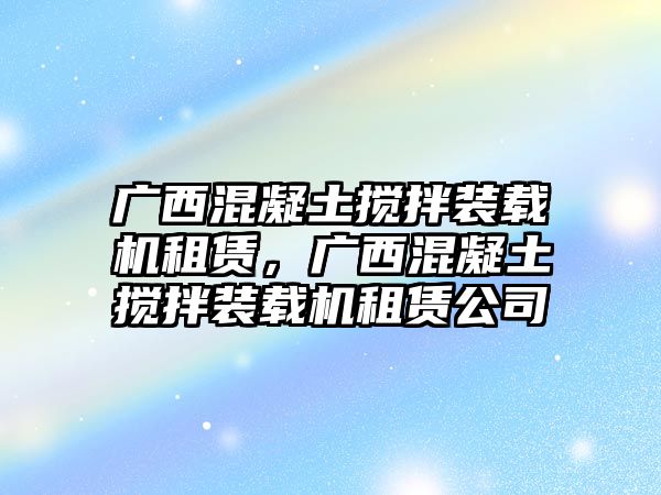 廣西混凝土攪拌裝載機(jī)租賃，廣西混凝土攪拌裝載機(jī)租賃公司