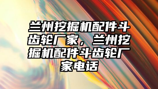 蘭州挖掘機(jī)配件斗齒輪廠家，蘭州挖掘機(jī)配件斗齒輪廠家電話