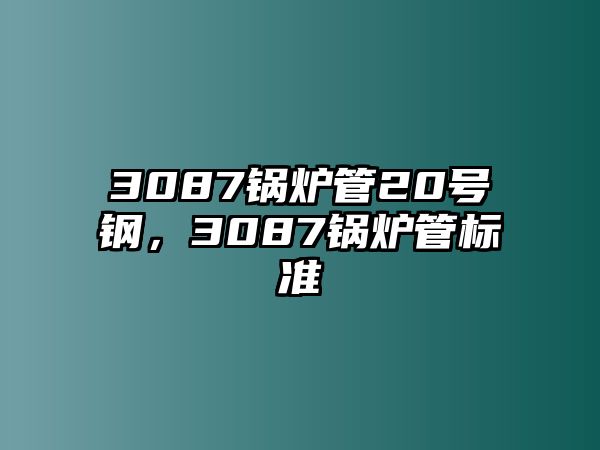 3087鍋爐管20號(hào)鋼，3087鍋爐管標(biāo)準(zhǔn)