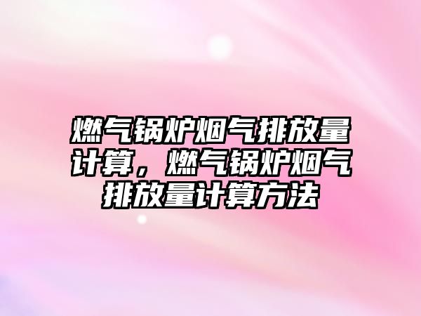 燃?xì)忮仩t煙氣排放量計算，燃?xì)忮仩t煙氣排放量計算方法