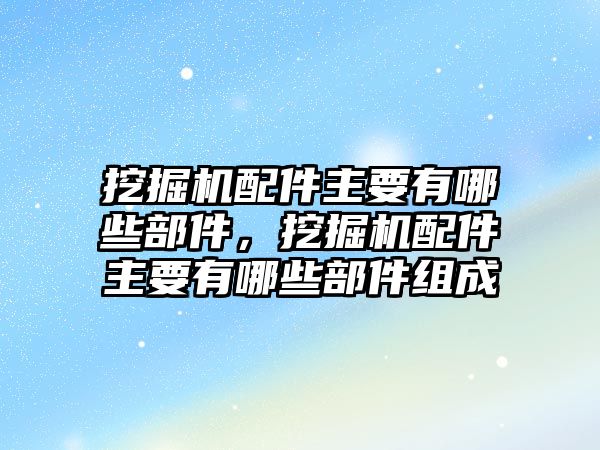 挖掘機(jī)配件主要有哪些部件，挖掘機(jī)配件主要有哪些部件組成