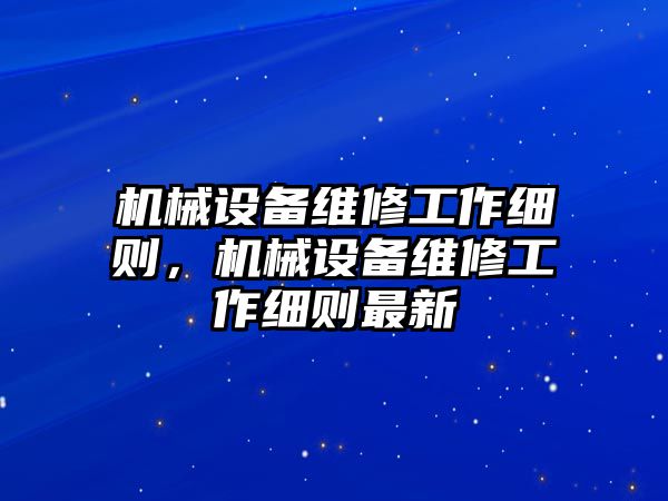 機(jī)械設(shè)備維修工作細(xì)則，機(jī)械設(shè)備維修工作細(xì)則最新