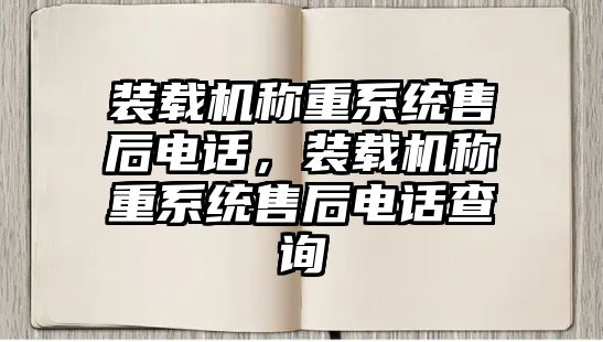 裝載機稱重系統(tǒng)售后電話，裝載機稱重系統(tǒng)售后電話查詢