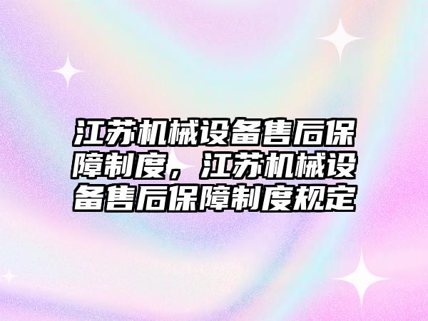 江蘇機械設(shè)備售后保障制度，江蘇機械設(shè)備售后保障制度規(guī)定