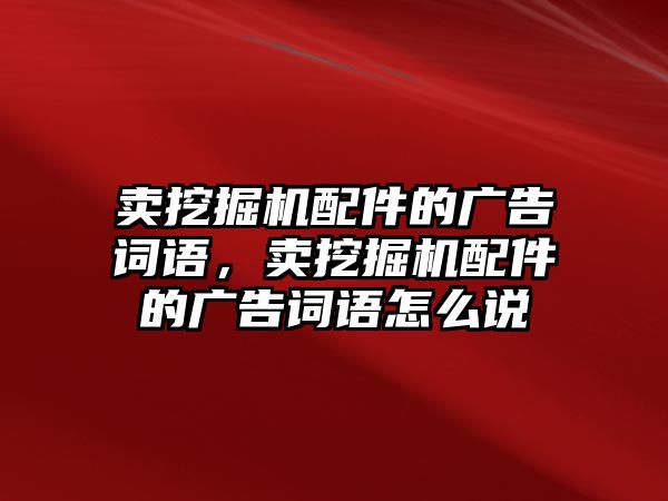 賣挖掘機(jī)配件的廣告詞語，賣挖掘機(jī)配件的廣告詞語怎么說