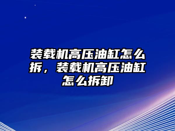 裝載機高壓油缸怎么拆，裝載機高壓油缸怎么拆卸