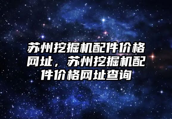 蘇州挖掘機配件價格網(wǎng)址，蘇州挖掘機配件價格網(wǎng)址查詢