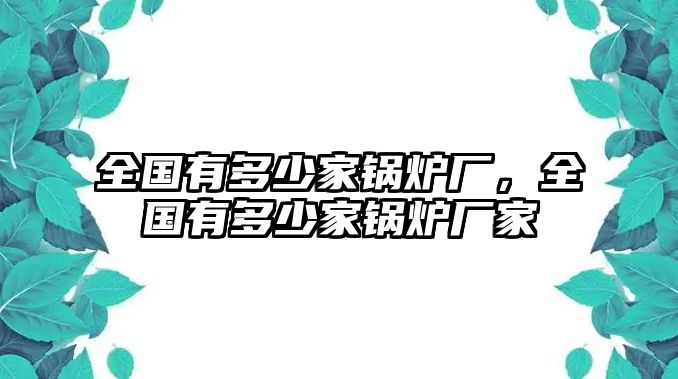 全國有多少家鍋爐廠，全國有多少家鍋爐廠家