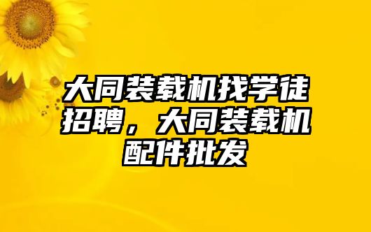 大同裝載機(jī)找學(xué)徒招聘，大同裝載機(jī)配件批發(fā)