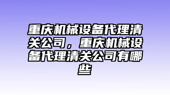 重慶機(jī)械設(shè)備代理清關(guān)公司，重慶機(jī)械設(shè)備代理清關(guān)公司有哪些