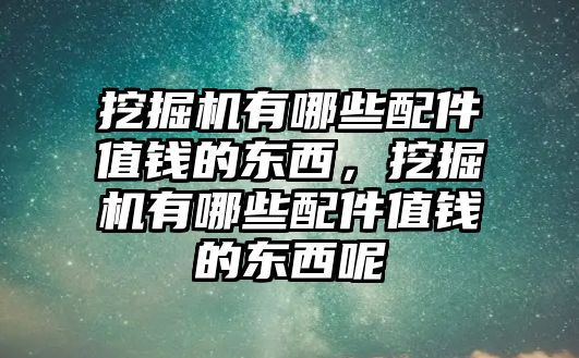 挖掘機(jī)有哪些配件值錢的東西，挖掘機(jī)有哪些配件值錢的東西呢