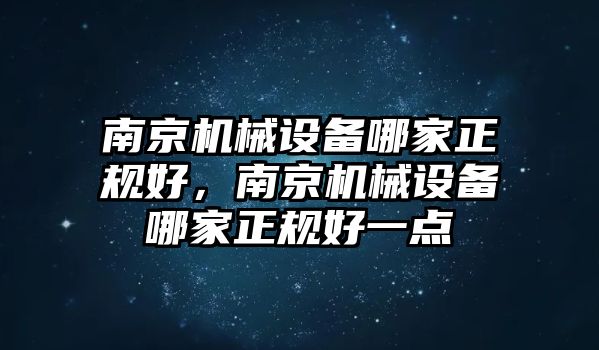 南京機(jī)械設(shè)備哪家正規(guī)好，南京機(jī)械設(shè)備哪家正規(guī)好一點(diǎn)