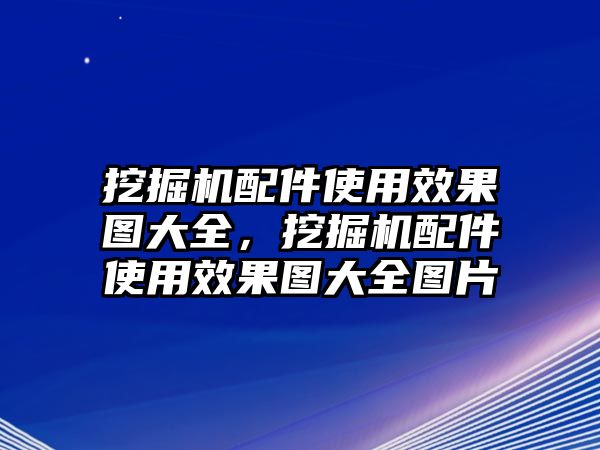 挖掘機(jī)配件使用效果圖大全，挖掘機(jī)配件使用效果圖大全圖片