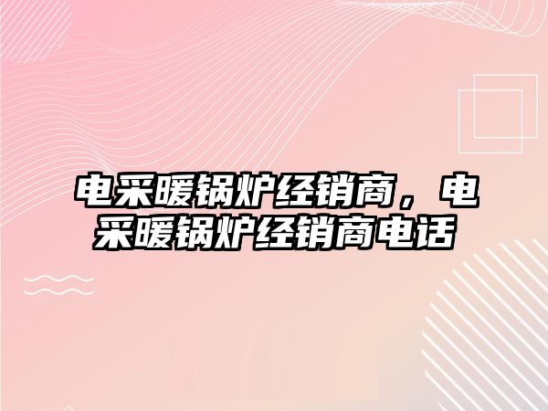 電采暖鍋爐經(jīng)銷商，電采暖鍋爐經(jīng)銷商電話