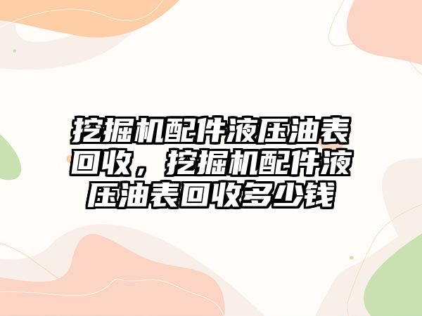 挖掘機(jī)配件液壓油表回收，挖掘機(jī)配件液壓油表回收多少錢