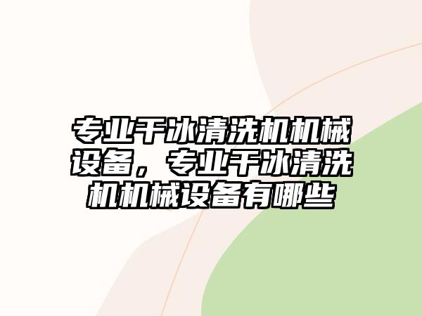 專業(yè)干冰清洗機機械設(shè)備，專業(yè)干冰清洗機機械設(shè)備有哪些