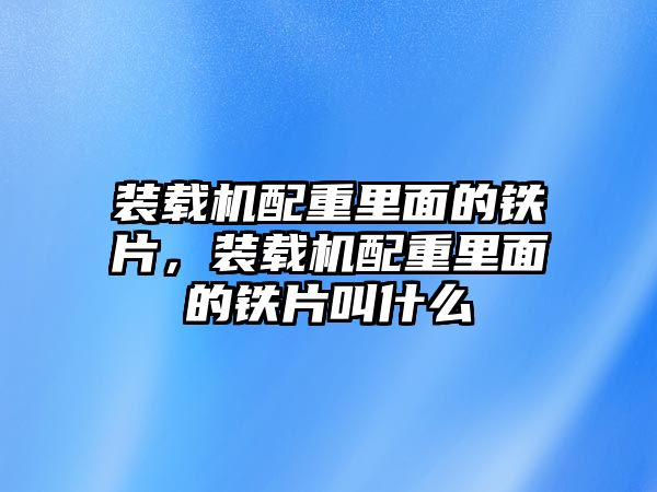 裝載機配重里面的鐵片，裝載機配重里面的鐵片叫什么