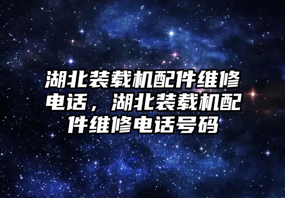 湖北裝載機(jī)配件維修電話，湖北裝載機(jī)配件維修電話號(hào)碼