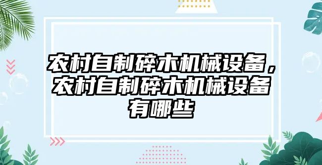 農(nóng)村自制碎木機(jī)械設(shè)備，農(nóng)村自制碎木機(jī)械設(shè)備有哪些