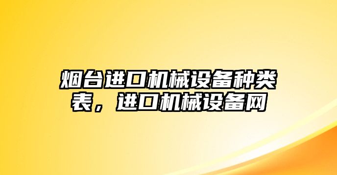 煙臺進口機械設備種類表，進口機械設備網