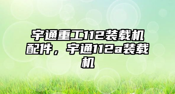 宇通重工112裝載機配件，宇通112a裝載機