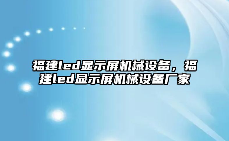 福建led顯示屏機械設(shè)備，福建led顯示屏機械設(shè)備廠家