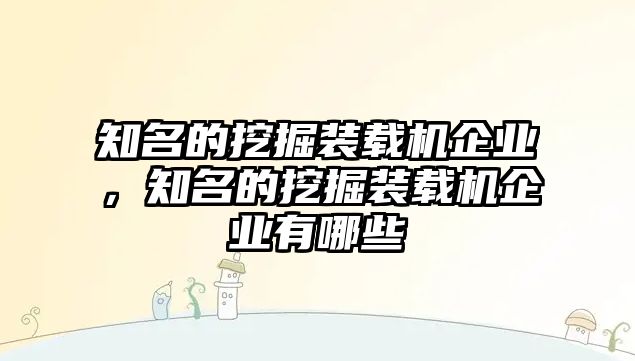 知名的挖掘裝載機(jī)企業(yè)，知名的挖掘裝載機(jī)企業(yè)有哪些