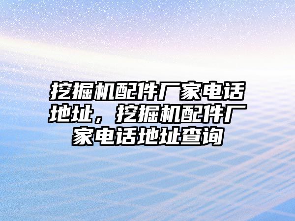 挖掘機配件廠家電話地址，挖掘機配件廠家電話地址查詢