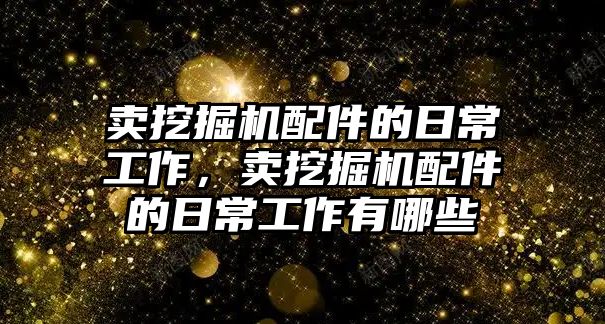 賣挖掘機配件的日常工作，賣挖掘機配件的日常工作有哪些