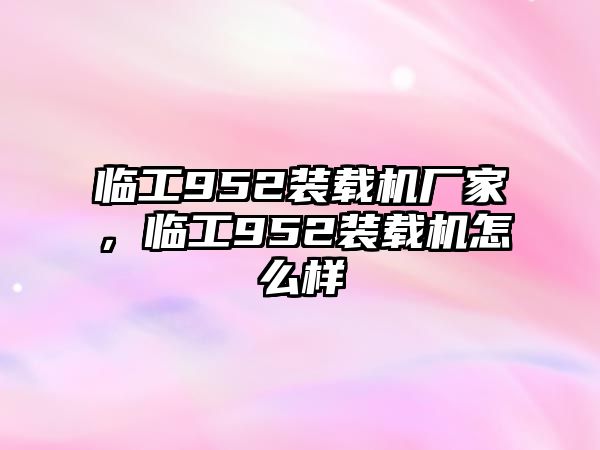 臨工952裝載機廠家，臨工952裝載機怎么樣