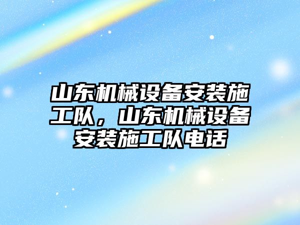 山東機械設(shè)備安裝施工隊，山東機械設(shè)備安裝施工隊電話