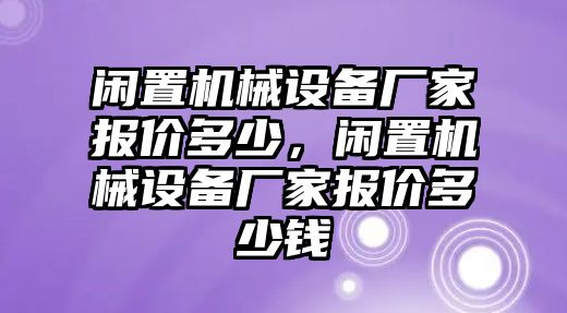 閑置機械設(shè)備廠家報價多少，閑置機械設(shè)備廠家報價多少錢