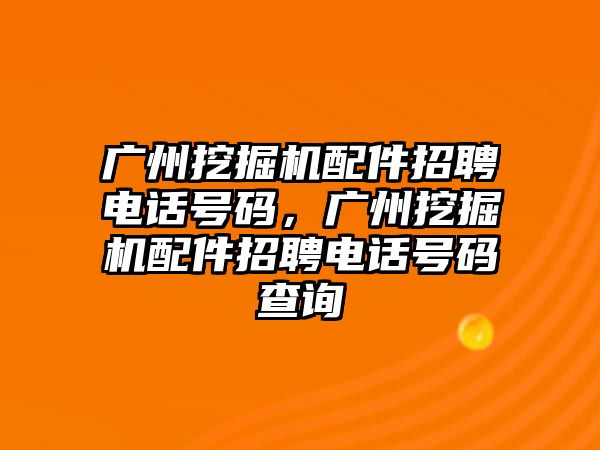 廣州挖掘機(jī)配件招聘電話號碼，廣州挖掘機(jī)配件招聘電話號碼查詢