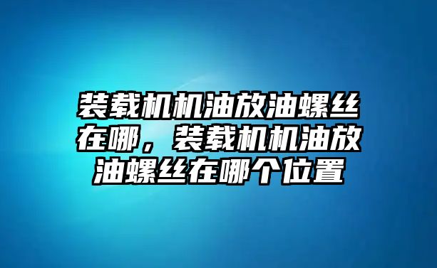 裝載機(jī)機(jī)油放油螺絲在哪，裝載機(jī)機(jī)油放油螺絲在哪個(gè)位置