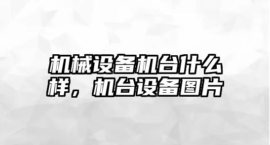 機(jī)械設(shè)備機(jī)臺(tái)什么樣，機(jī)臺(tái)設(shè)備圖片