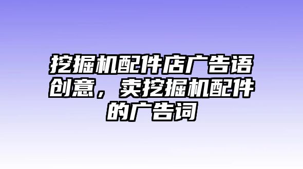 挖掘機(jī)配件店廣告語創(chuàng)意，賣挖掘機(jī)配件的廣告詞