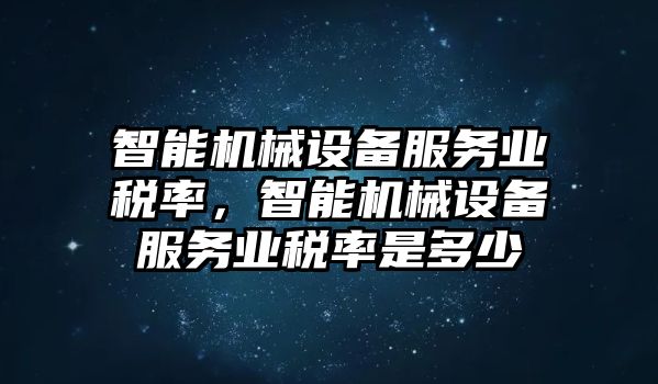 智能機械設備服務業(yè)稅率，智能機械設備服務業(yè)稅率是多少