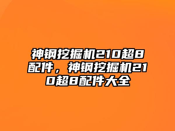 神鋼挖掘機(jī)210超8配件，神鋼挖掘機(jī)210超8配件大全