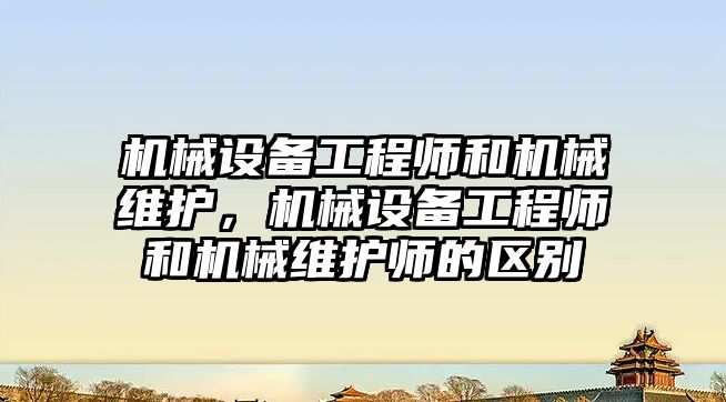 機械設(shè)備工程師和機械維護，機械設(shè)備工程師和機械維護師的區(qū)別