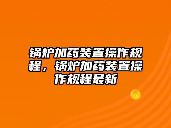 鍋爐加藥裝置操作規(guī)程，鍋爐加藥裝置操作規(guī)程最新