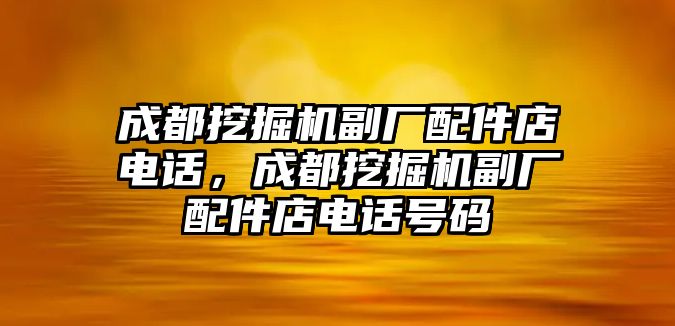 成都挖掘機(jī)副廠配件店電話，成都挖掘機(jī)副廠配件店電話號(hào)碼