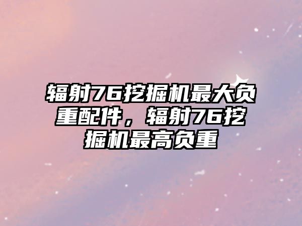 輻射76挖掘機(jī)最大負(fù)重配件，輻射76挖掘機(jī)最高負(fù)重