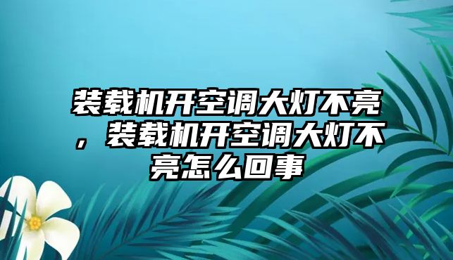 裝載機(jī)開空調(diào)大燈不亮，裝載機(jī)開空調(diào)大燈不亮怎么回事