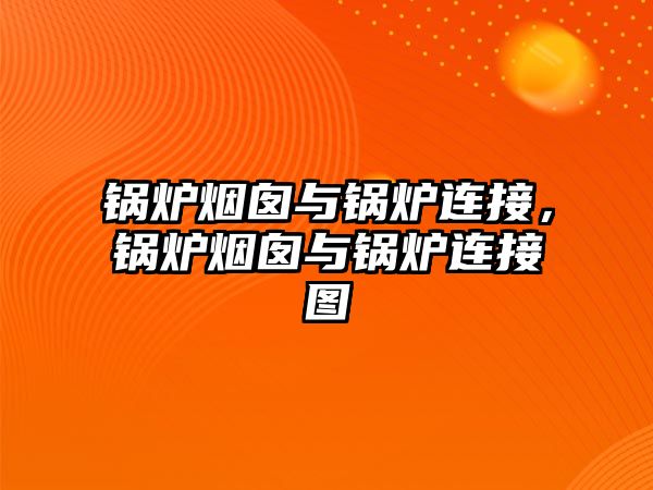 鍋爐煙囪與鍋爐連接，鍋爐煙囪與鍋爐連接圖