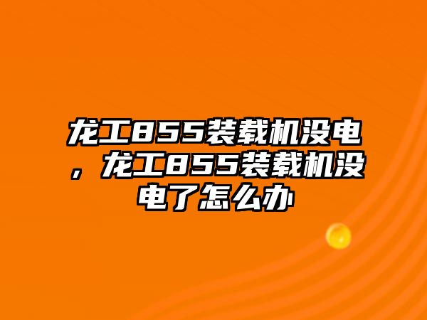 龍工855裝載機(jī)沒(méi)電，龍工855裝載機(jī)沒(méi)電了怎么辦