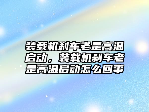 裝載機剎車?yán)鲜歉邷貑?，裝載機剎車?yán)鲜歉邷貑釉趺椿厥?/>	
								</i>
								<p class=